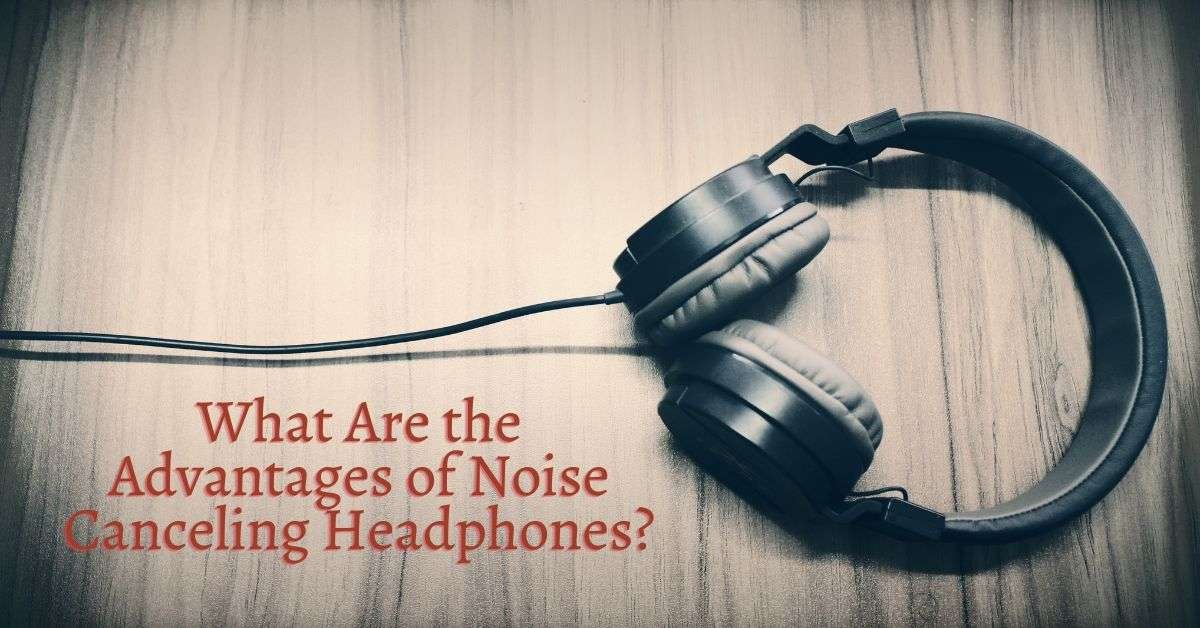 Advantages of Noise Canceling Headphones
