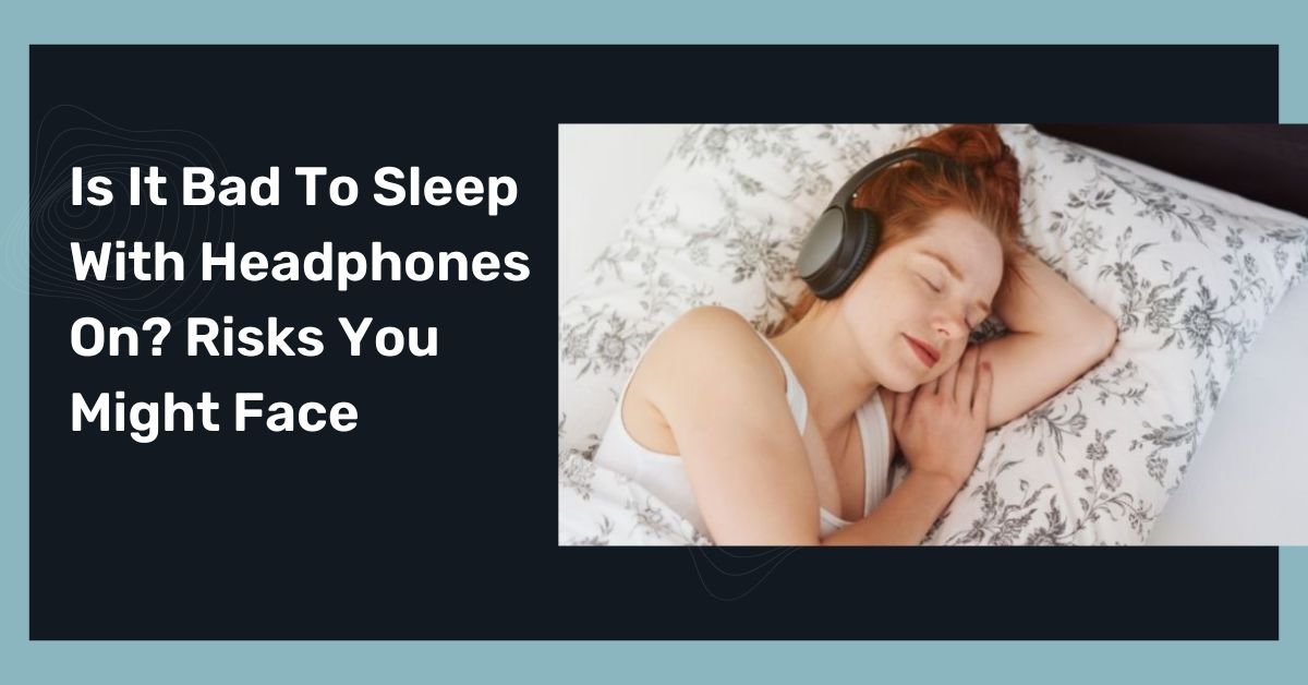 Is It Bad To Sleep With Headphones On Risks You Might Face
